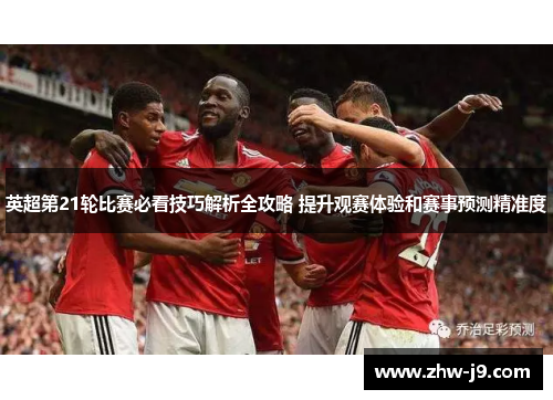 英超第21轮比赛必看技巧解析全攻略 提升观赛体验和赛事预测精准度