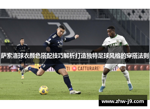 萨索洛球衣颜色搭配技巧解析打造独特足球风格的穿搭法则