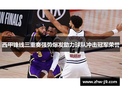 西甲锋线三重奏强势爆发助力球队冲击冠军荣誉