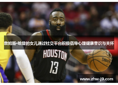 詹姆斯·哈登的女儿通过社交平台积极倡导心理健康意识与关怀