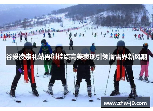 谷爱凌崇礼站再创佳绩完美表现引领滑雪界新风潮