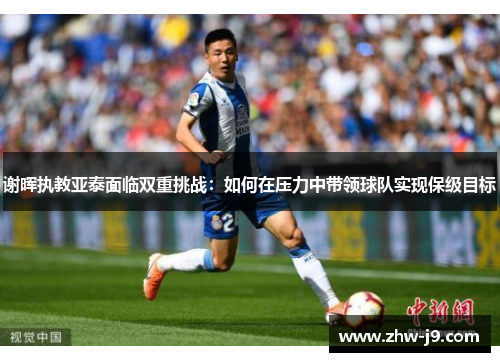 谢晖执教亚泰面临双重挑战：如何在压力中带领球队实现保级目标