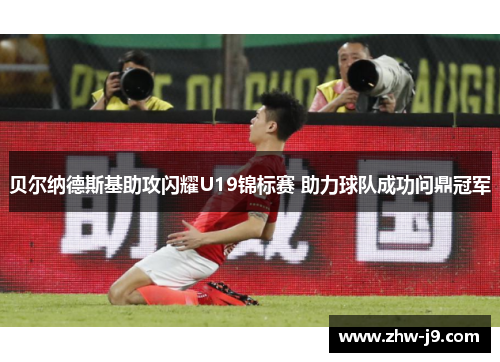 贝尔纳德斯基助攻闪耀U19锦标赛 助力球队成功问鼎冠军