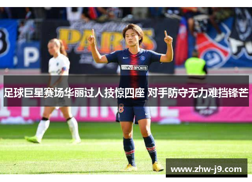 足球巨星赛场华丽过人技惊四座 对手防守无力难挡锋芒