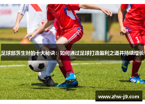 足球部落生财的十大秘诀：如何通过足球打造盈利之道并持续增长