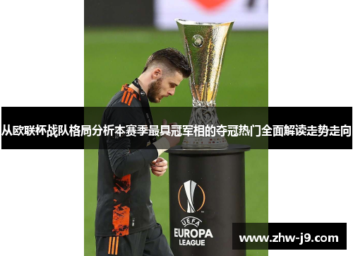 从欧联杯战队格局分析本赛季最具冠军相的夺冠热门全面解读走势走向