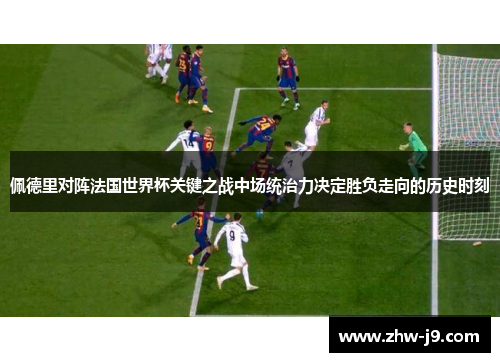佩德里对阵法国世界杯关键之战中场统治力决定胜负走向的历史时刻