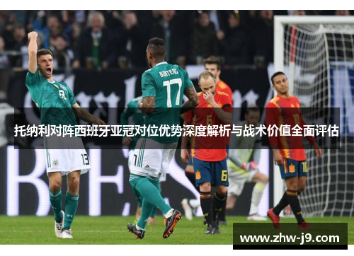 托纳利对阵西班牙亚冠对位优势深度解析与战术价值全面评估