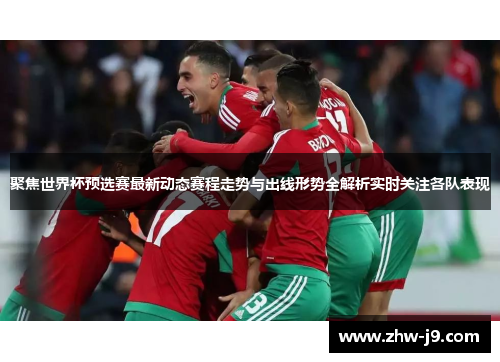聚焦世界杯预选赛最新动态赛程走势与出线形势全解析实时关注各队表现