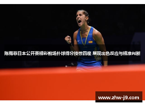 陈雨菲日本公开赛精彩前场扑球得分技惊四座 展现出色反应与精准判断