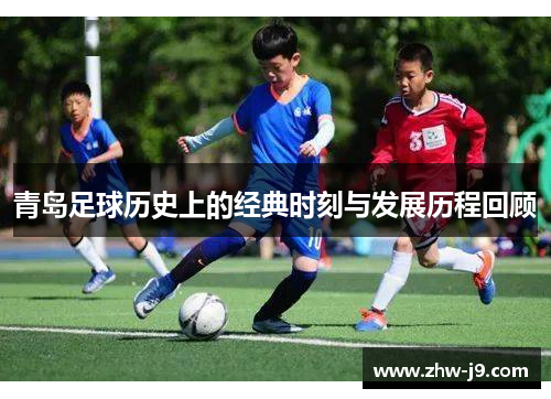 青岛足球历史上的经典时刻与发展历程回顾