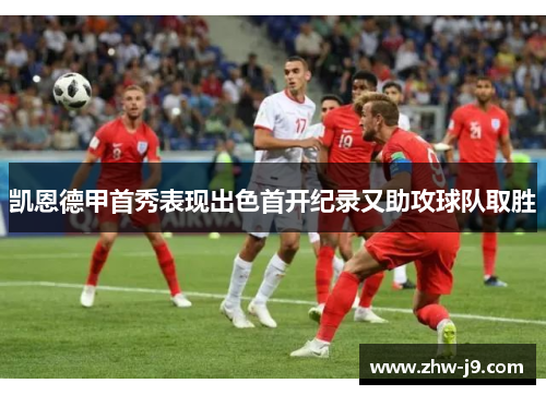 凯恩德甲首秀表现出色首开纪录又助攻球队取胜