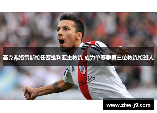 基克弗洛雷斯接任塞维利亚主教练 成为单赛季第三位教练接班人