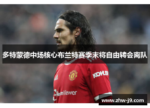 多特蒙德中场核心布兰特赛季末将自由转会离队 多特蒙德中场核心布兰特赛季末将自由转会离队