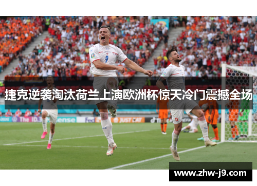 捷克逆袭淘汰荷兰上演欧洲杯惊天冷门震撼全场