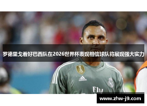 罗德里戈看好巴西队在2026世界杯表现相信球队将展现强大实力