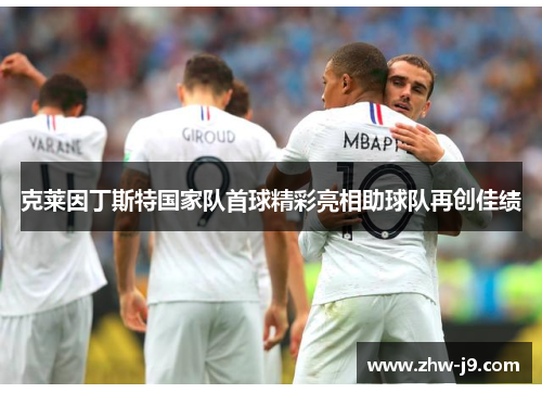 克莱因丁斯特国家队首球精彩亮相助球队再创佳绩