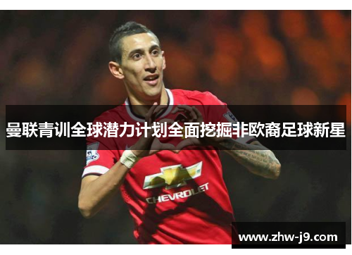 曼联青训全球潜力计划全面挖掘非欧裔足球新星