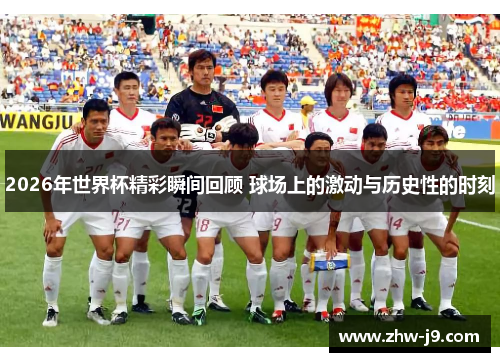 2026年世界杯精彩瞬间回顾 球场上的激动与历史性的时刻