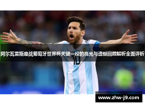 阿尔瓦雷斯鏖战葡萄牙世界杯关键一役的高光与遗憾回顾解析全面评析