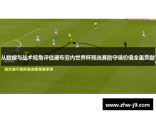 从数据与战术视角评估德布劳内世界杯预选赛防守端价值全面贡献