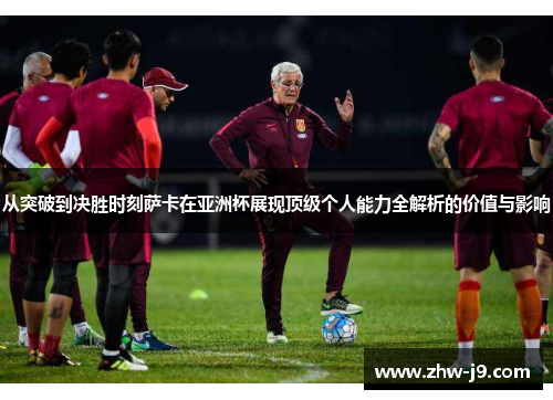 从突破到决胜时刻萨卡在亚洲杯展现顶级个人能力全解析的价值与影响