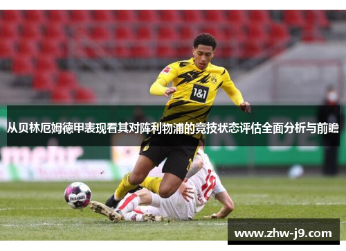 从贝林厄姆德甲表现看其对阵利物浦的竞技状态评估全面分析与前瞻