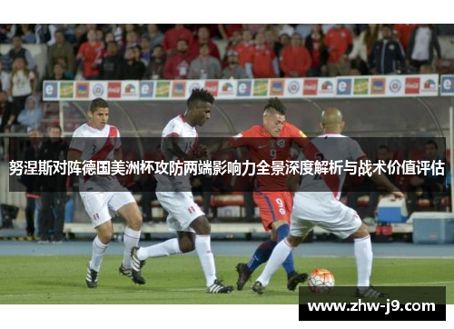 努涅斯对阵德国美洲杯攻防两端影响力全景深度解析与战术价值评估