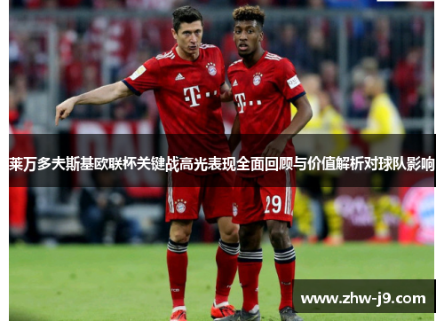 莱万多夫斯基欧联杯关键战高光表现全面回顾与价值解析对球队影响