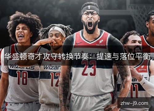 华盛顿奇才攻守转换节奏:提速与落位平衡 华盛顿奇才攻守转换节奏:提速与落位平衡