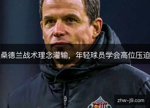 桑德兰战术理念灌输,年轻球员学会高位压迫 桑德兰战术理念灌输,年轻球员学会高位压迫