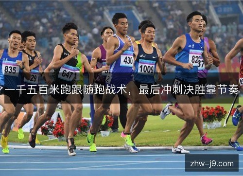 一千五百米跑跟随跑战术,最后冲刺决胜靠节奏 一千五百米跑跟随跑战术,最后冲刺决胜靠节奏